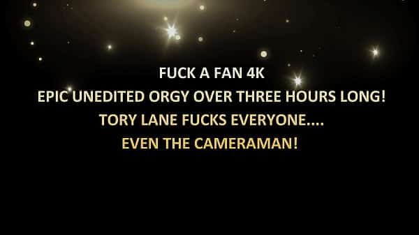 Fuck a Fan 4k – Unedited orgy over 3 hours; Tory Lane goes fucks, everyone, even the cameraman!